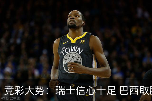 竞彩大势：瑞士信心十足 巴西取胜可期
